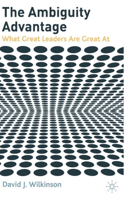 The Ambiguity Advantage - What Great Leaders are Great At