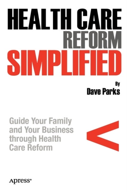 Health Care Reform Simplified - Guide Your Family and Your Business through Health Care Reform