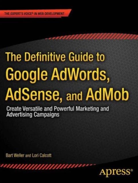 The Definitive Guide to Google AdWords - Create Versatile and Powerful Marketing and Advertising Campaigns