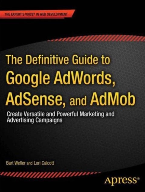 The Definitive Guide to Google AdWords - Create Versatile and Powerful Marketing and Advertising Campaigns