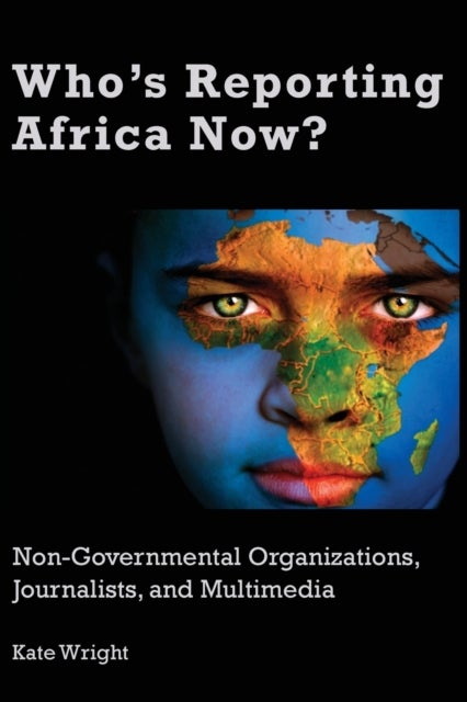 Who''s Reporting Africa Now? - Non-Governmental Organizations, Journalists, and Multimedia
