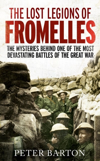 The Lost Legions of Fromelles - The Mysteries Behind one of the Most Devastating Battles of the Great War