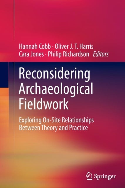 Reconsidering Archaeological Fieldwork - Exploring On-Site Relationships Between Theory and Practice