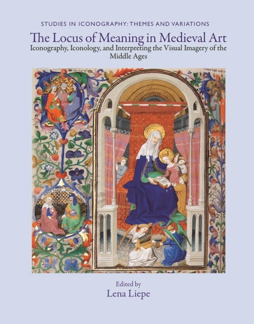 The Locus of Meaning in Medieval Art - Iconography, Iconology, and Interpreting the Visual Imagery of the Middle Ages