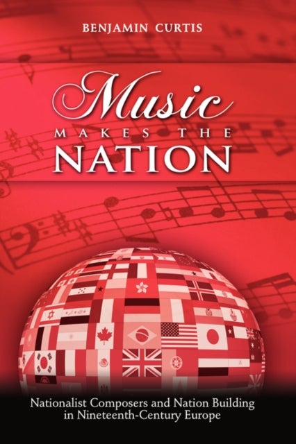 Music Makes the Nation - Nationalist Composers and Nation Building in Nineteenth-Century Europe