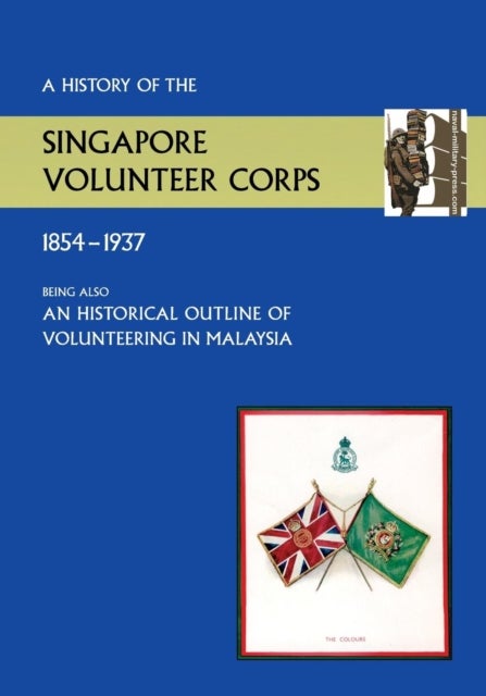 History of the Singapore Volunteers Corps 1854-1937 Being Also an Historical Outline of Volunteering
