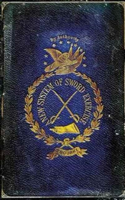 A NEW SYSTEM OF SWORD EXERCISE - With a Manual of the Sword for Officers, Mounted and Dismounted...