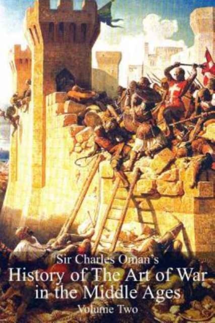 Sir Charles Oman''s History Of The Art of War in the Middle Ages Volume 2