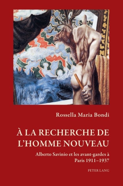 A la recherche de l'homme nouveau; Alberto Savinio et les avant-gardes a Paris 1911-1937 - Alberto Savinio et les avant-gardes a Paris 1911-1937