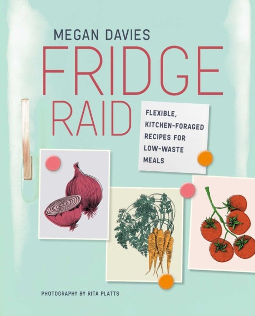 Fridge Raid - Flexible, Kitchen-Foraged Recipes for Low-Waste Meals