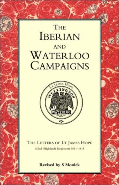 Iberian and Waterloo Campaigns. the Letters of LT James Hope(92nd (Highland) Regiment) 1811-1815 - The Letters of Lt.James Hope (92nd (Highland) Regiment) 1811-1815