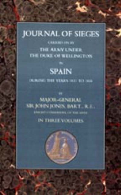 Journals of Sieges - Carried on by the Army Under the Duke of Wellington in Spain During the Years 1811 to 1814