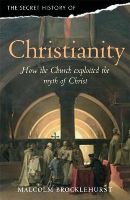 The Secret History of Christianity - How the Church exploited the myth of Christ