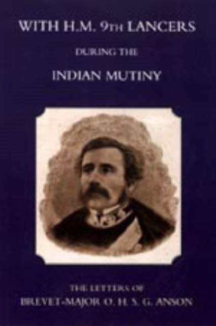 With H.M. 9th Lancers During the Indian Mutiny, the Letters of Brevet-Major O.H.S.G. Anson (1896)