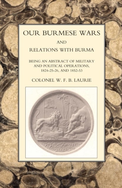 OUR BURMESE WARS AND RELATIONS WITH BURMA - 1824-1826 and 1852-1853