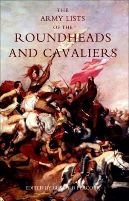 Army Lists of the Roundheads and Cavaliers, Containing the Names of the Officers in the Royal and Pa