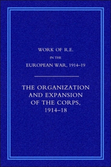 Work of the Royal Engineers in the European War 1914-1918 - The Organisation and Expansion If the Corps 1914-1918