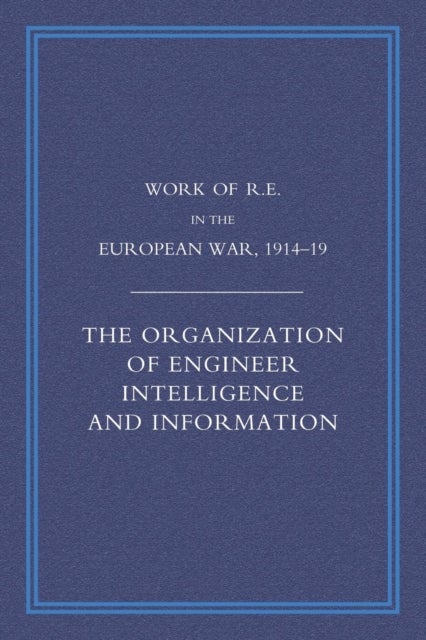 WORK OF THE ROYAL ENGINEERS IN THE EUROPEAN WAR 1914-1918 - The Organization of Engineer Intelligence and Information