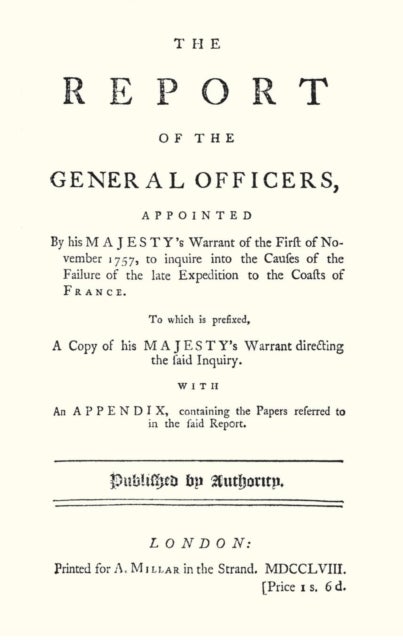 REPORT OF THE GENERAL OFFICERS, Appointed By His Majesty's Warrant of the First of November 1757, to inquire into the causes of the Failure of the late Expedition to the Coast of France