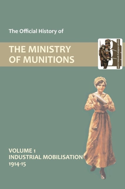 Official History of the Ministry of Munitions Volume I - Industrial Mobilizations, 1914-15