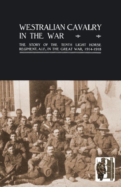Westralian Cavalry in the War. - The Story of the Tenth Light Horse Regiment, AIF, in the Great War