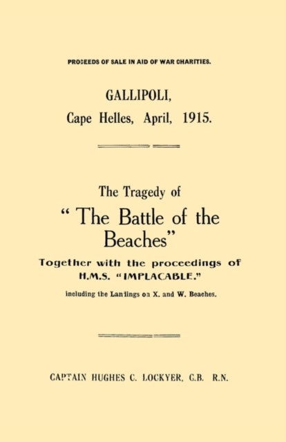 Gallipoli, Cape Helles, April 1915the Tragedy of the Battle of the Beaches Together with the Proceedings of H.M.S. Implacable Including the Landin - The Tragedy of "the Battle of the Beaches" Together with the Proceedings of H.M.S. "Implacable" Including the Landings on X and W Beaches