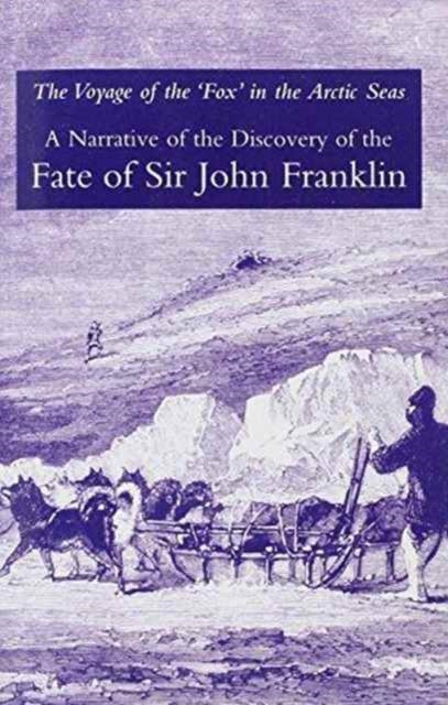 Voyage of the 'Fox' in the Arctic Seas - A Narrative of the Discovery of the Fate of Sir John Franklin and His Companions