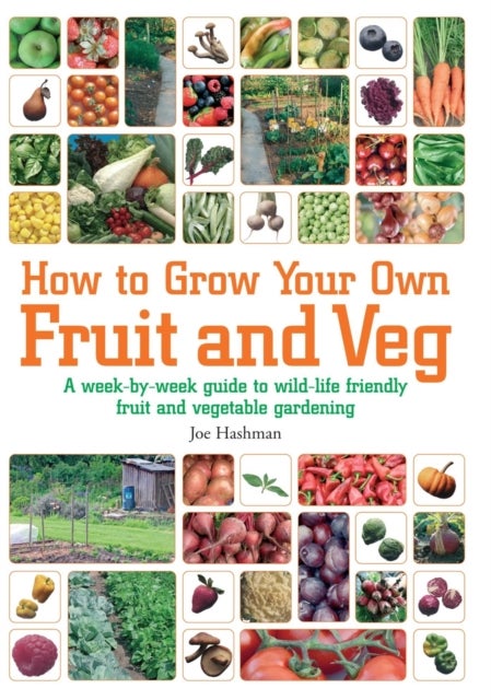 How To Grow Your Own Fruit and Veg - A Week-by-week Guide to Wild-life Friendly Fruit and Vegetable Gardening