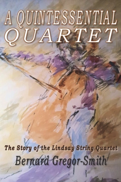 A Quintessential Quartet - The Story of the Lindsay String Quartet
