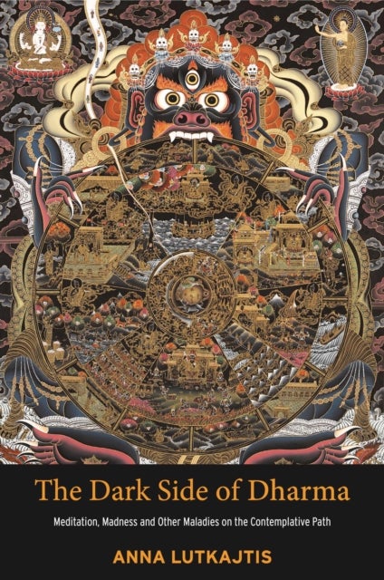 The Dark Side of Dharma - Meditation, Madness and Other Maladies on the Contemplative Path