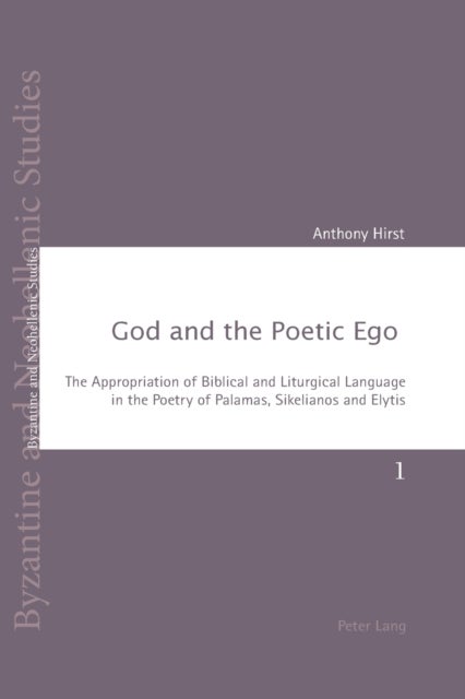 God and the Poetic Ego - The Appropriation of Biblical and Liturgical Language in the Poetry of Palamas, Sikelianos and Elytis
