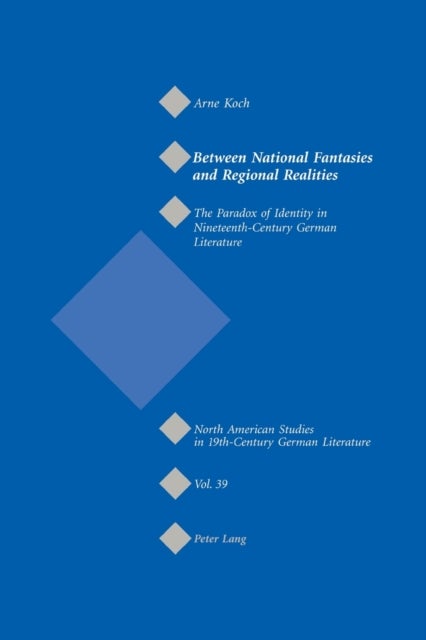 Between National Fantasies and Regional Realities - The Paradox of Identity in Nineteenth-Century German Literature
