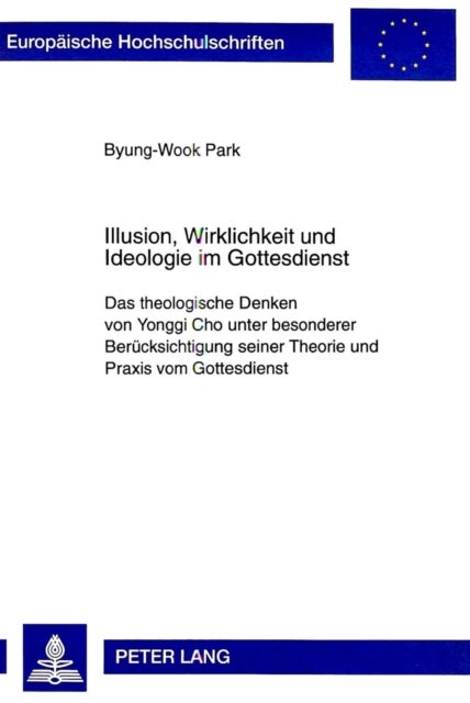 Illusion, Wirklichkeit und Ideologie im Gottesdienst - Das Theologische Denken Von Yonggi Cho Unter Besonderer Beruecksichtigung Seiner Theorie Und Praxis Vom Gottesdienst
