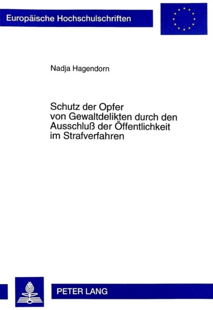 Schutz Der Opfer Von Gewaltdelikten Durch Den Ausschlu¿Der Oeffentlichkeit Im Strafverfahren - Eine Empirische Untersuchung Zur Anwendungspraxis Der Verfahrensgestaltenden Maßnahme Des Ausschlusses Der Oeffentlichkeit Im Strafverfahren