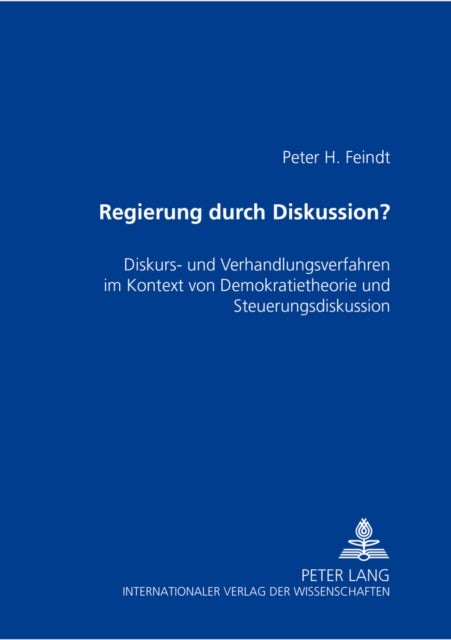 Regierung durch Diskussion? - Diskurs- Und Verhandlungsverfahren Im Kontext Von Demokratietheorie Und Steuerungsdiskussion