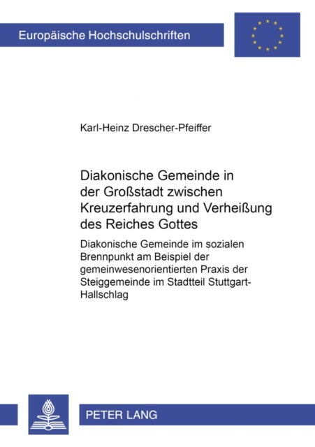 Diakonische Gemeinde in Der Großstadt Zwischen Kreuzerfahrung Und Verheißung Des Reiches Gottes - Diakonische Gemeinde Im Sozialen Brennpunkt Am Beispiel Der Gemeinwesenorientierten Praxis Der Steiggemeinde Im Stadtteil Stuttgart-Hallschlag