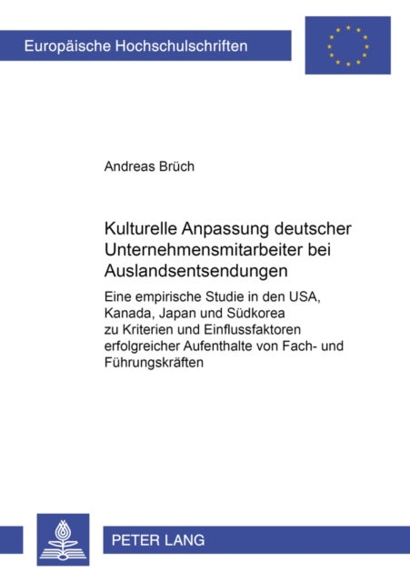 Kulturelle Anpassung Deutscher Unternehmensmitarbeiter Bei Auslandsentsendungen - Eine Empirische Studie in Den Usa, Kanada, Japan Und Suedkorea Zu Kriterien Und Einflussfaktoren Erfolgreicher Aufenthalte Von Fach- Und Fuehrungskraeften