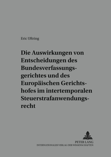 Die Auswirkungen Von Entscheidungen Des Bundesverfassungsgerichtes Und Des Europaeischen Gerichtshofes Im Intertemporalen Steuerstrafanwendungsrecht - Dargestellt Am Beispiel Der Vermoegensteuer, Der Zinsbesteuerung Und Der Getraenkesteuer