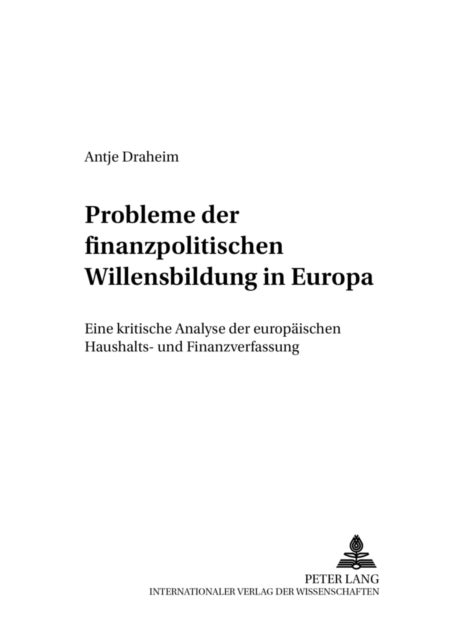 Probleme Der Finanzpolitischen Willensbildung in Europa - Eine Kritische Analyse Der Europaeischen Haushalts- Und Finanzverfassung