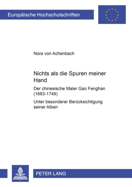 «Nichts als die Spuren meiner Hand» – Der chinesische Maler Gao Fenghan (1683-1749) - Unter besonderer Beruecksichtigung seiner Alben