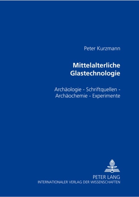 Mittelalterliche Glastechnologie - Archaeologie - Schriftquellen - Archaeochemie - Experimente