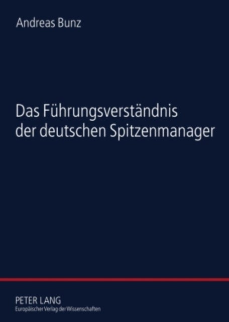 Das Fuehrungsverstaendnis der deutschen Spitzenmanager - Eine Empirische Studie Zur Soziologie Der Fuehrung