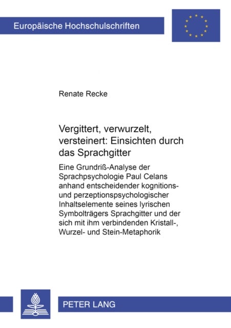 Vergittert, verwurzelt, versteinert: Einsichten durch das «Sprachgitter» - Eine Grundri-Analyse der Sprachpsychologie Paul Celans anhand entscheidender kognitions- und perzeptionspsychologischer Inhaltselemente seines lyrischen Symboltraegers «Sprachgitter» und der sich mit ihm verbindenden Kristall-, Wurzel- und Stein-Metaphori