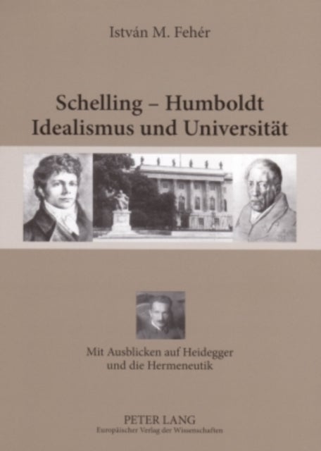 Schelling – Humboldt - Idealismus und Universitaet - Mit Ausblicken Auf Heidegger Und Die Hermeneutik