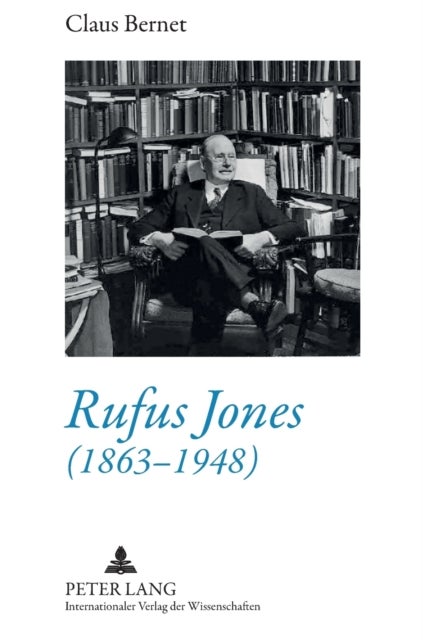 Rufus Jones (1863-1948) - Life and Bibliography of an American Scholar, Writer, and Social Activist- With a Foreword by Douglas Gwyn