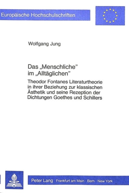 Das «Menschliche» im «Alltaeglichen» - Theodor Fontanes Literaturtheorie in ihrer Beziehung zur klassischen Aesthetik und seine Rezeption der Dichtungen Goethes und Schillers