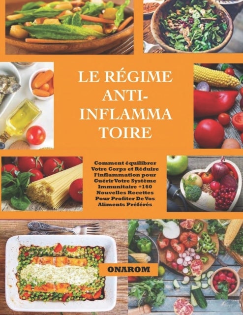 Le R?gime Anti-Inflammatoire - Comment ?quilibrer Votre Corps et R?duire l'inflammation pour Gu?rir Votre Syst?me Immunitaire +160 Nouvelles Recettes Pour Profiter De Vos Aliments Pr?f?r?s