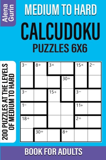 Medium to Hard Calcudoku Puzzles 6x6 Book for Adults - 200 Puzzles at the Levels of Medium to Hard