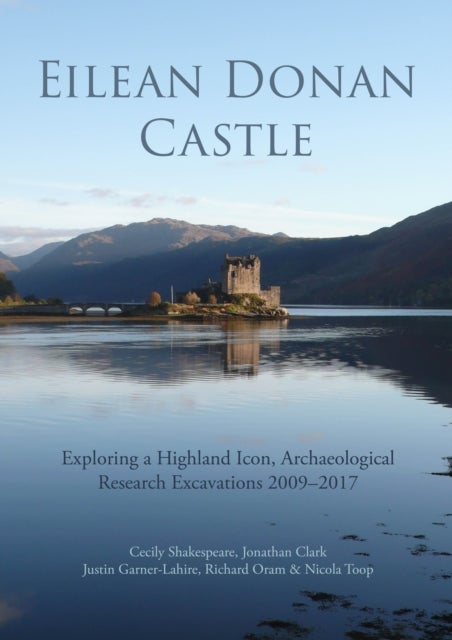 Eilean Donan Castle - Exploring a Highland Icon, Archaeological Research Excavations 2009–2017