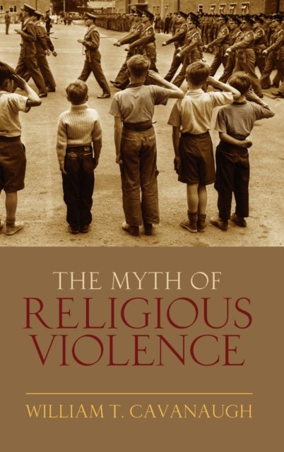 The Myth of Religious Violence - Secular Ideology and the Roots of Modern Conflict